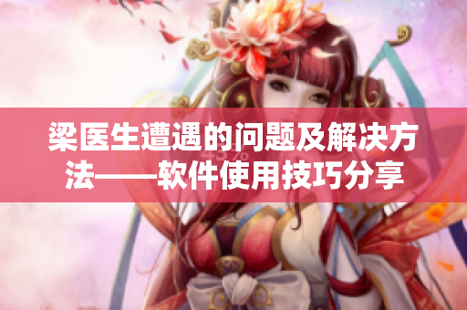梁醫(yī)生遭遇的問題及解決方法——軟件使用技巧分享
