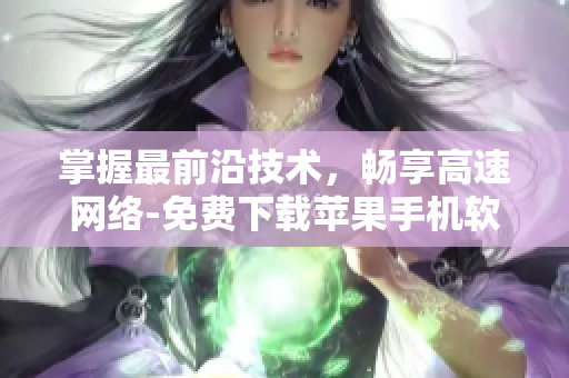 掌握最前沿技術(shù)，暢享高速網(wǎng)絡(luò)-免費(fèi)下載蘋果手機(jī)軟件推薦APP
