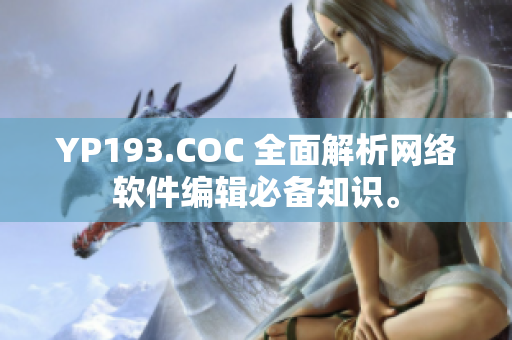 YP193.COC 全面解析網(wǎng)絡(luò)軟件編輯必備知識(shí)。