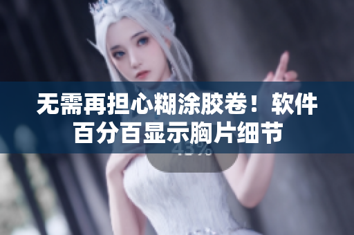 無需再擔心糊涂膠卷！軟件百分百顯示胸片細節(jié)
