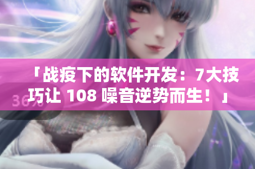 「戰(zhàn)疫下的軟件開發(fā)：7大技巧讓 108 噪音逆勢而生！」