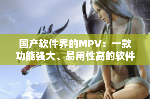 國產(chǎn)軟件界的MPV：一款功能強(qiáng)大、易用性高的軟件編輯工具