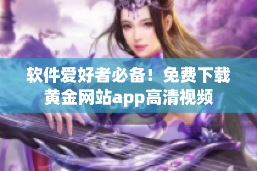 軟件愛(ài)好者必備！免費(fèi)下載黃金網(wǎng)站app高清視頻