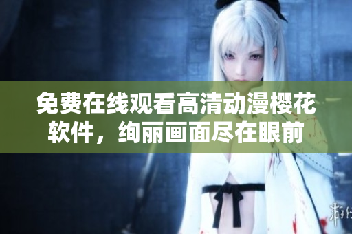 免費在線觀看高清動漫櫻花軟件，絢麗畫面盡在眼前