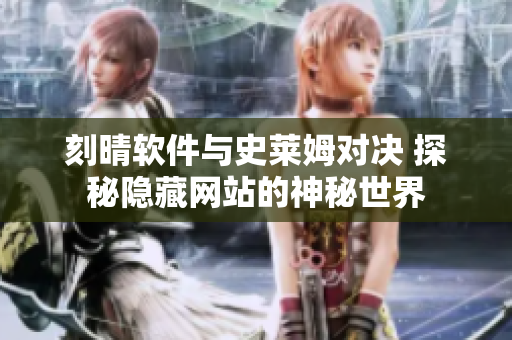 刻晴軟件與史萊姆對決 探秘隱藏網(wǎng)站的神秘世界