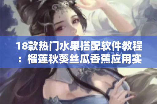 18款熱門水果搭配軟件教程：榴蓮秋葵絲瓜香蕉應(yīng)用實(shí)例分享