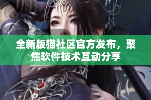 全新版貓社區(qū)官方發(fā)布，聚焦軟件技術(shù)互動分享