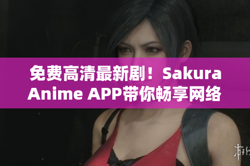 免費(fèi)高清最新?。akuraAnime APP帶你暢享網(wǎng)絡(luò)軟件世界！