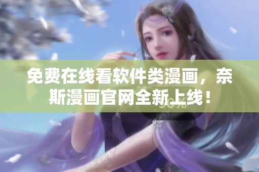 免費在線看軟件類漫畫，奈斯漫畫官網(wǎng)全新上線！