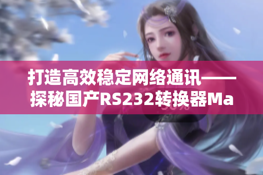 打造高效穩(wěn)定網(wǎng)絡通訊——探秘國產(chǎn)RS232轉換器Max3232