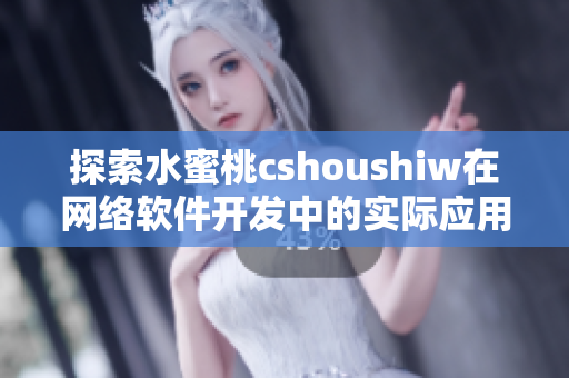 探索水蜜桃cshoushiw在網(wǎng)絡(luò)軟件開發(fā)中的實際應(yīng)用和優(yōu)勢