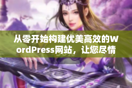 從零開(kāi)始構(gòu)建優(yōu)美高效的WordPress網(wǎng)站，讓您盡情展示自己的創(chuàng)意和才華。