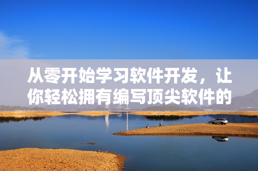 從零開始學(xué)習(xí)軟件開發(fā)，讓你輕松擁有編寫頂尖軟件的技能！