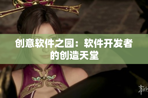 創(chuàng)意軟件之園：軟件開(kāi)發(fā)者的創(chuàng)造天堂