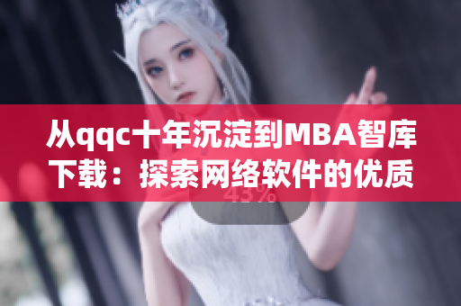 從qqc十年沉淀到MBA智庫下載：探索網(wǎng)絡(luò)軟件的優(yōu)質(zhì)發(fā)展之路
