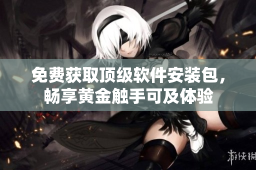免費獲取頂級軟件安裝包，暢享黃金觸手可及體驗
