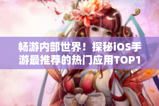 暢游內(nèi)部世界！探秘iOS手游最推薦的熱門應(yīng)用TOP10