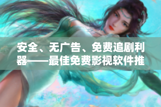 安全、無廣告、免費(fèi)追劇利器——最佳免費(fèi)影視軟件推薦