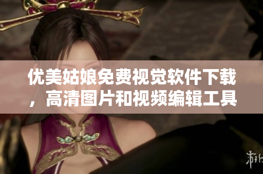 優(yōu)美姑娘免費(fèi)視覺軟件下載，高清圖片和視頻編輯工具