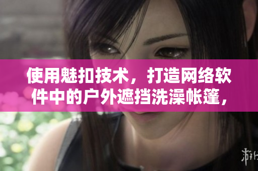使用魅扣技術，打造網(wǎng)絡軟件中的戶外遮擋洗澡帳篷，提高露營體驗