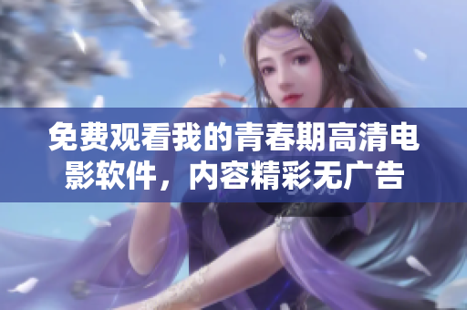 免費(fèi)觀看我的青春期高清電影軟件，內(nèi)容精彩無廣告