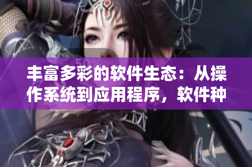 豐富多彩的軟件生態(tài)：從操作系統(tǒng)到應(yīng)用程序，軟件種類如同水果一般多樣豐富