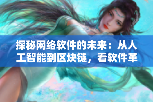 探秘網(wǎng)絡(luò)軟件的未來：從人工智能到區(qū)塊鏈，看軟件革新之路