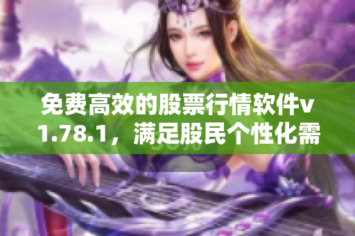 免費(fèi)高效的股票行情軟件v1.78.1，滿(mǎn)足股民個(gè)性化需求！