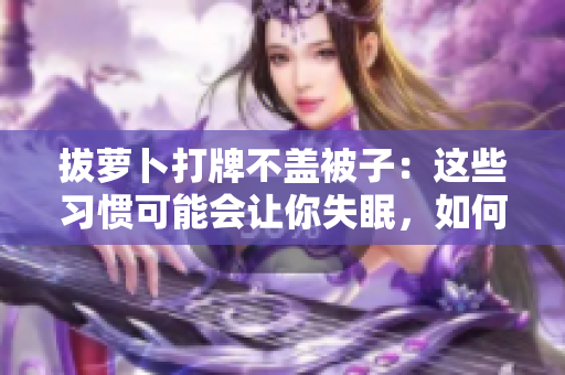 拔蘿卜打牌不蓋被子：這些習(xí)慣可能會(huì)讓你失眠，如何改掉？