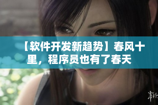 【軟件開發(fā)新趨勢】春風(fēng)十里，程序員也有了春天