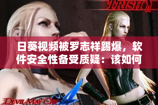 日葵視頻被羅志祥踢爆，軟件安全性備受質(zhì)疑：該如何保障用戶隱私？