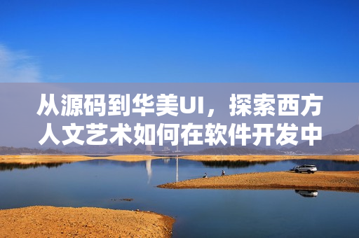 從源碼到華美UI，探索西方人文藝術(shù)如何在軟件開發(fā)中得到體現(xiàn)