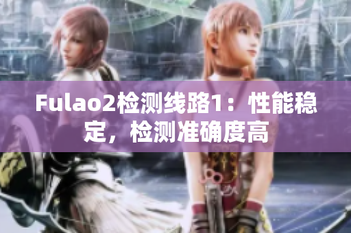 Fulao2檢測線路1：性能穩(wěn)定，檢測準(zhǔn)確度高