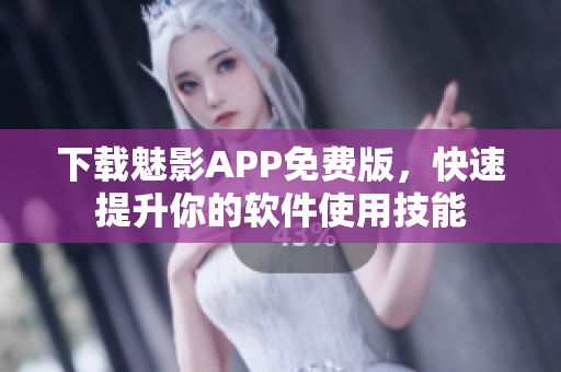 下載魅影APP免費(fèi)版，快速提升你的軟件使用技能