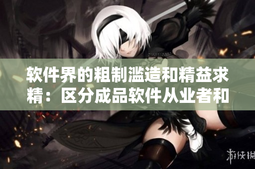 軟件界的粗制濫造和精益求精：區(qū)分成品軟件從業(yè)者和精品軟件從業(yè)者