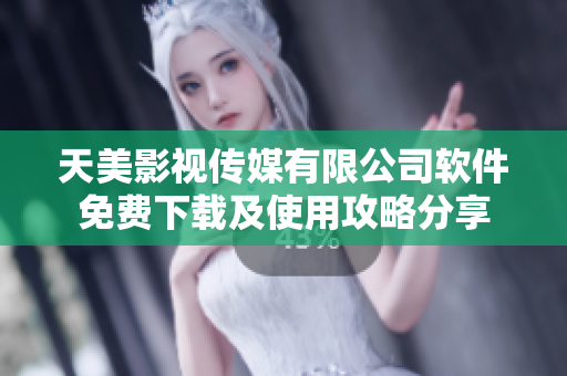 天美影視傳媒有限公司軟件免費(fèi)下載及使用攻略分享