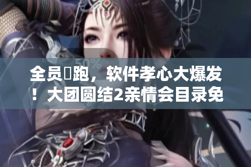 全員犇跑，軟件孝心大爆發(fā)！大團(tuán)圓結(jié)2親情會(huì)目錄免費(fèi)閱讀
