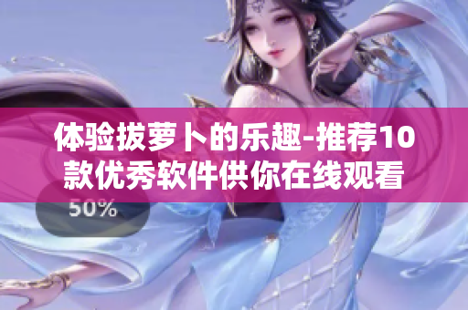 體驗(yàn)拔蘿卜的樂(lè)趣-推薦10款優(yōu)秀軟件供你在線觀看