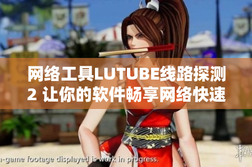 網(wǎng)絡(luò)工具LUTUBE線路探測(cè)2 讓你的軟件暢享網(wǎng)絡(luò)快速！