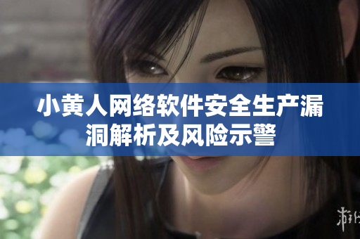 小黃人網(wǎng)絡(luò)軟件安全生產(chǎn)漏洞解析及風(fēng)險示警