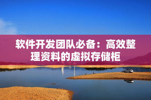 軟件開發(fā)團隊必備：高效整理資料的虛擬存儲柜