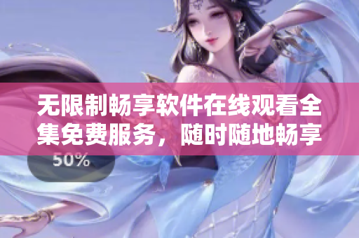 無限制暢享軟件在線觀看全集免費服務，隨時隨地暢享最新軟件大片