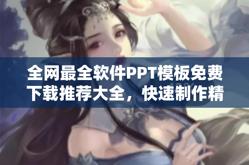 全網(wǎng)最全軟件PPT模板免費(fèi)下載推薦大全，快速制作精美演示文稿！