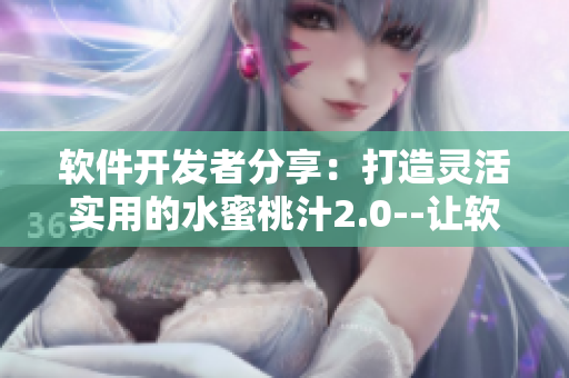 軟件開發(fā)者分享：打造靈活實(shí)用的水蜜桃汁2.0--讓軟件開發(fā)更加順暢。