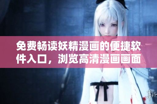 免費暢讀妖精漫畫的便捷軟件入口，瀏覽高清漫畫畫面愉悅體驗