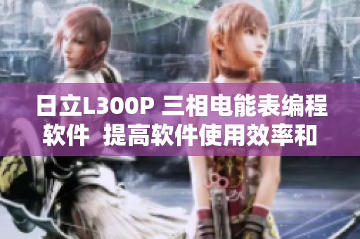 日立L300P 三相電能表編程軟件  提高軟件使用效率和便捷性