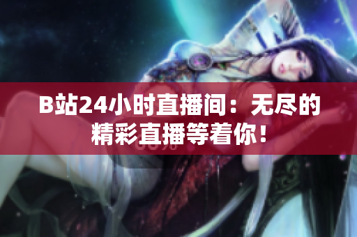 B站24小時(shí)直播間：無(wú)盡的精彩直播等著你！