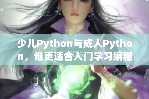 少兒Python與成人Python，誰(shuí)更適合入門(mén)學(xué)習(xí)編程？