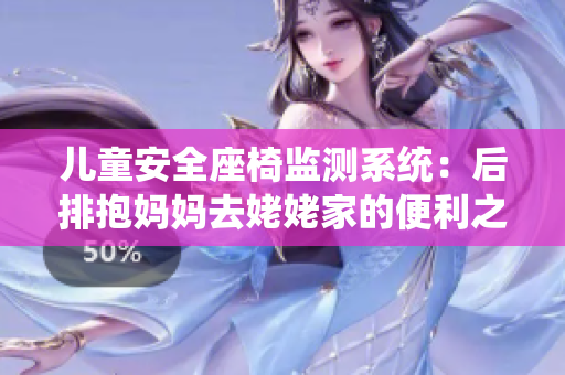 兒童安全座椅監(jiān)測(cè)系統(tǒng)：后排抱媽媽去姥姥家的便利之選