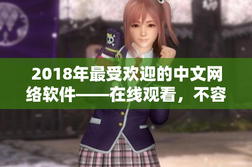 2018年最受歡迎的中文網(wǎng)絡軟件——在線觀看，不容錯過！